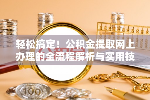 香山轻松搞定！公积金提取网上办理的全流程解析与实用技巧