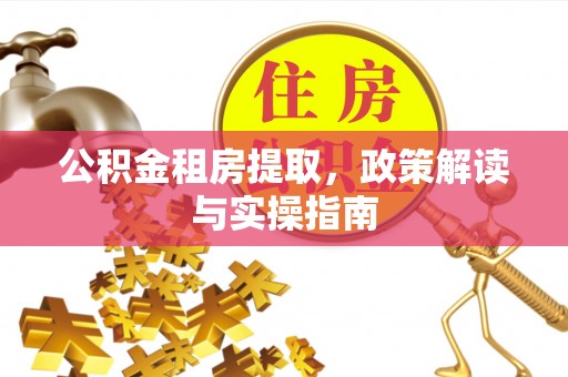 香山公积金租房提取，政策解读与实操指南