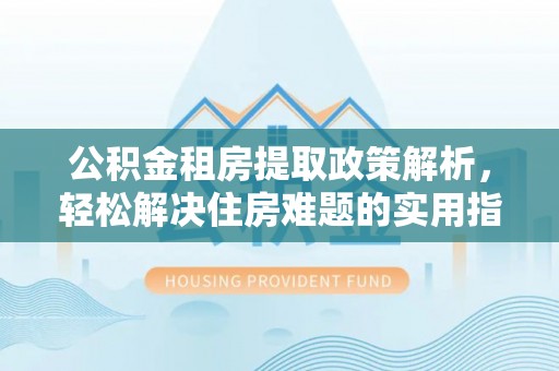 香山公积金租房提取政策解析，轻松解决住房难题的实用指南