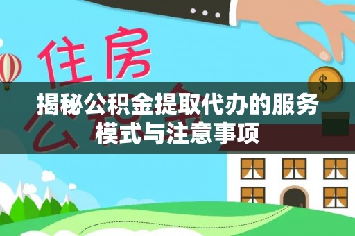 香山揭秘公积金提取代办的服务模式与注意事项