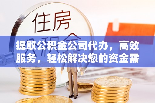 香山提取公积金公司代办，高效服务，轻松解决您的资金需求