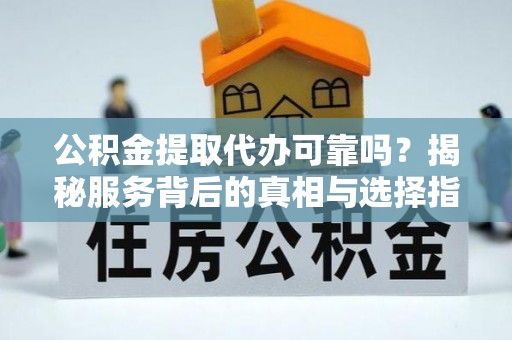 香山公积金提取代办可靠吗？揭秘服务背后的真相与选择指南