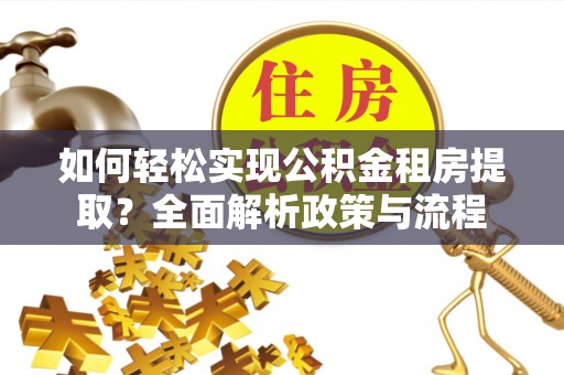 香山如何轻松实现公积金租房提取？全面解析政策与流程